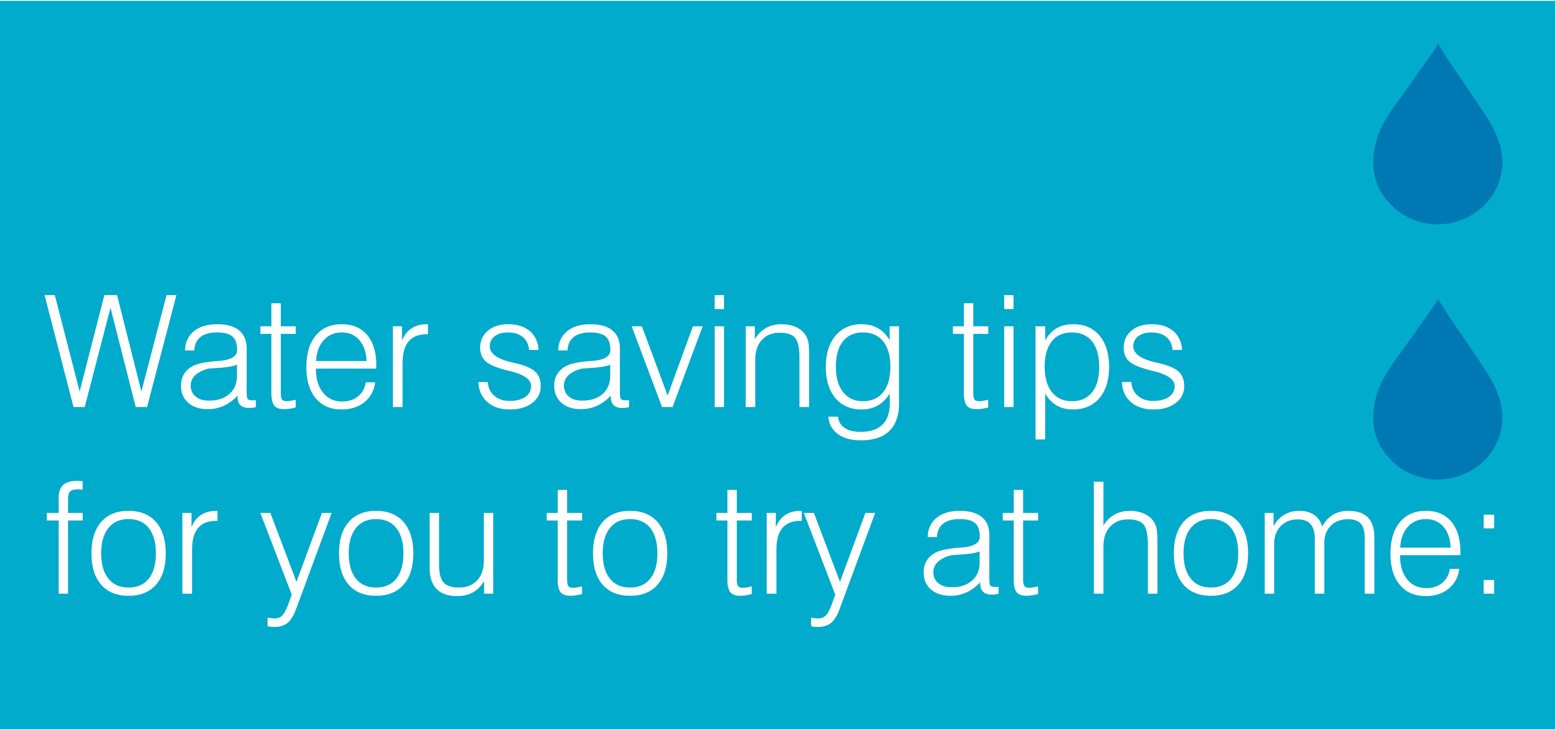 Water saving tips for you to try at home is written in white text on a turqouise background. There are two sky blue water drop illustration in the top right hand corner.