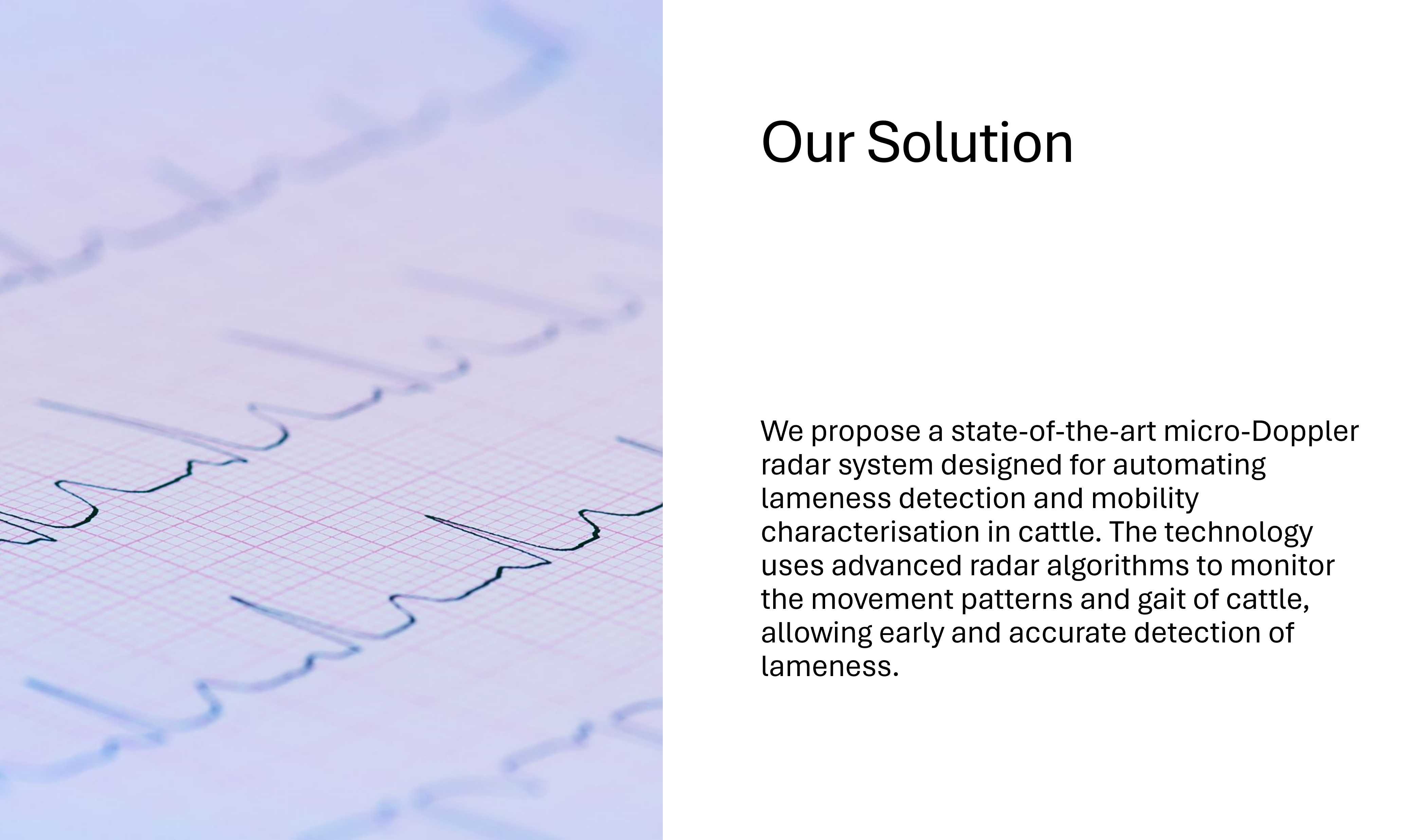 picture of an electrocardiogram trace - our solution - We propose a state-of-the-art micro-Doppler radar system designed for automating lameness detection and mobility characterisation in cattle. The technology uses advanced radar algorithms to monitor the movement patterns and gait of cattle, allowing early and accurate detection of lameness.