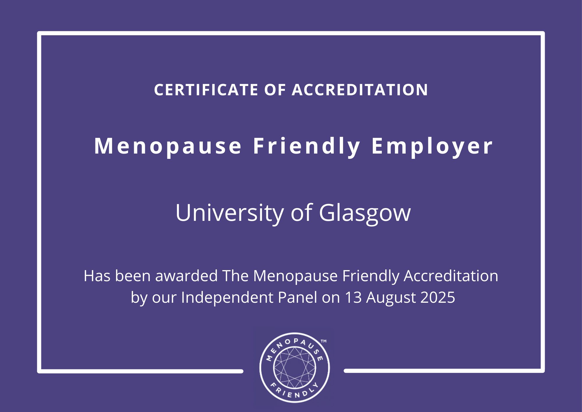 Certificate of Accreditation. Menopause Friendly Employer - University of Glasgow - Has been awarded The Menopause Friendly Accreditation by our Independent Panel on 13 August 2025