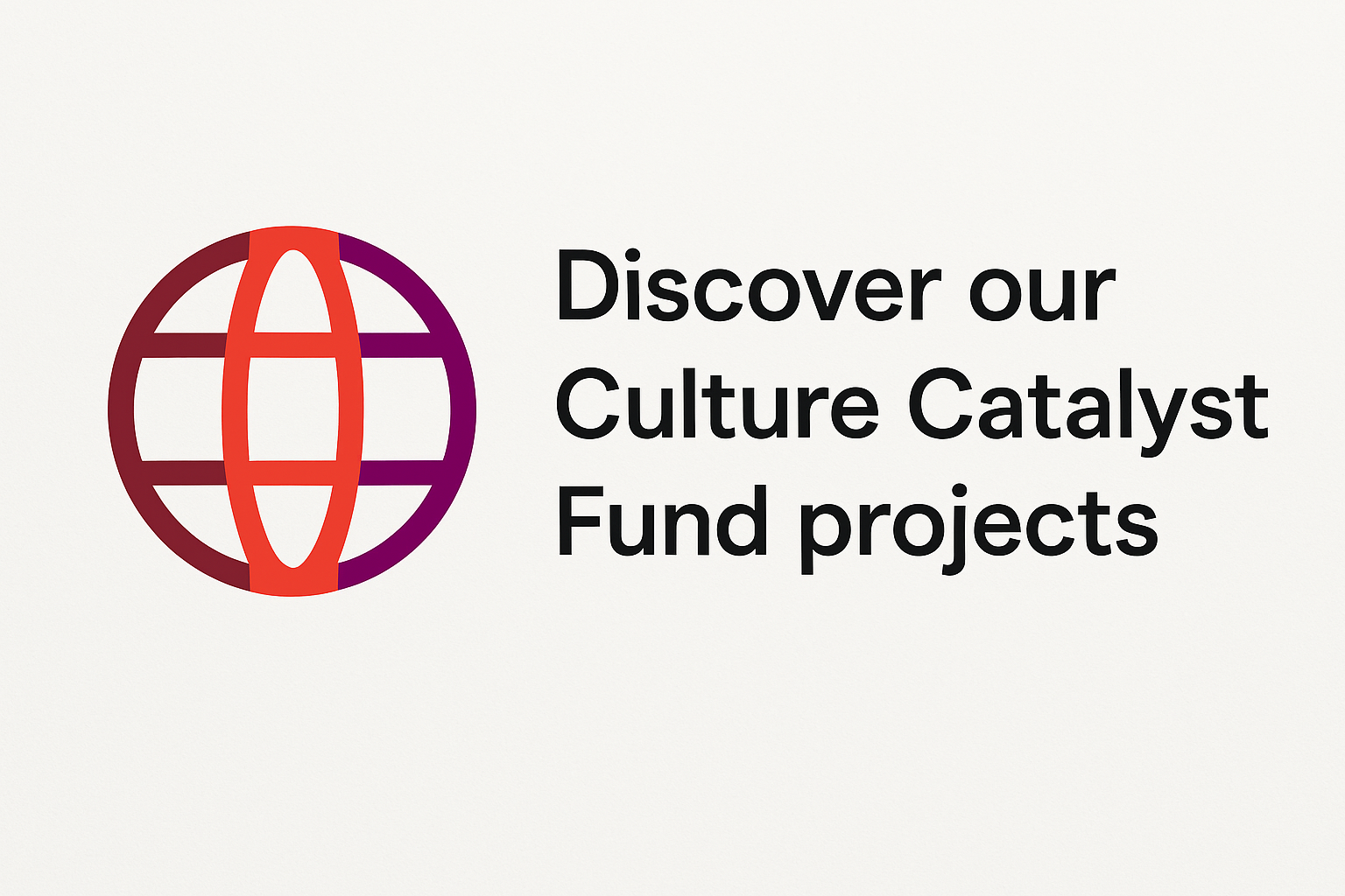 Logo featuring a stylized globe with horizontal and vertical lines in shades of red and purple, positioned to the left of the text “Discover our Culture Catalyst Fund projects” in black font on a light background. The design suggests global connectivity and highlights the Culture Catalyst Fund initiative.