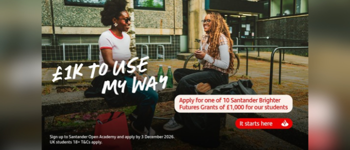 A graphic with two students talking, the graphic text reads: £1K TO USE MY WAY Apply for one of 10 Santander Brighter Futures Grants of £1,000 for our students It starts here Sign up to Santander Open Academy and apply by 3 December 2026. UK students 18+ T&Cs apply.