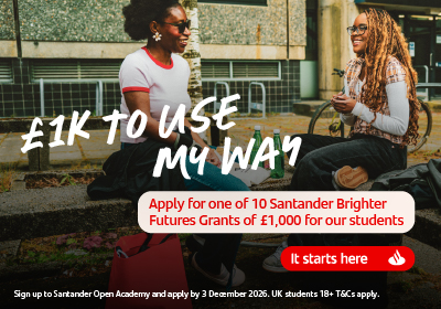 A graphic with two students talking, the graphic text reads: £1K TO USE MY WAY Apply for one of 10 Santander Brighter Futures Grants of £1,000 for our students It starts here Sign up to Santander Open Academy and apply by 3 December 2026. UK students 18+ T&Cs apply.