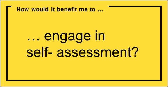 How would it benefit me to… engage in self- assessment?
